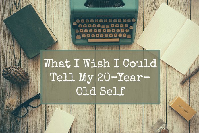 45 Things I Wish I Could Tell My 20 Year Old Self 