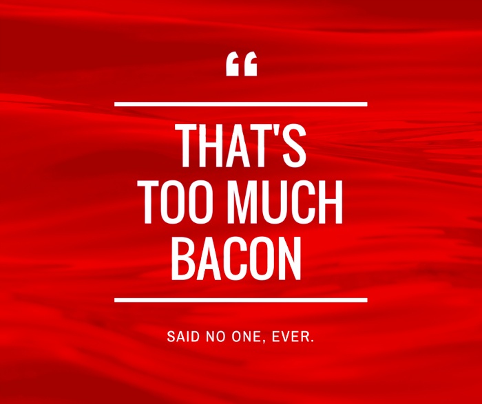 thats too much bacon said noone ever